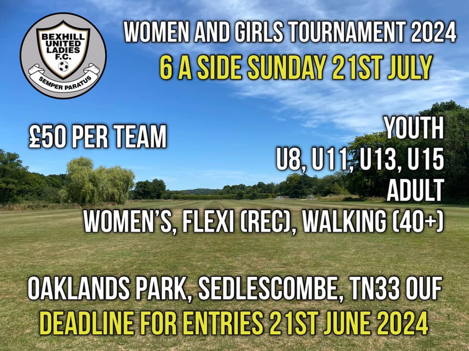 Bexhill United Ladies FC invite you to their annual 6-a-side Summer Tournament on Sunday 21st July 2024.
Venue – Sedlescombe FC, Oaklands Park, Sedlescombe, Battle, TN33 0UF
Format - There will be an adult (age 16+) section, Flexi (Recreational) section and Walking (over 40)
Youth - U8 (5v5), U11, U13, U15.
League followed by knock out. (U8 participation medals for all)
Entry - £50 per team (squad of 8).
Look forward to seeing you in the Summer.
Cut off date - 21st June 2024